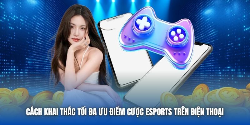 Cách khai thác tối đa ưu điểm cược eSports trên điện thoại 