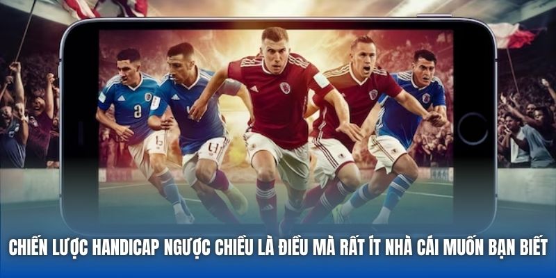 Chiến lược Handicap ngược chiều là điều mà rất ít nhà cái muốn bạn biết