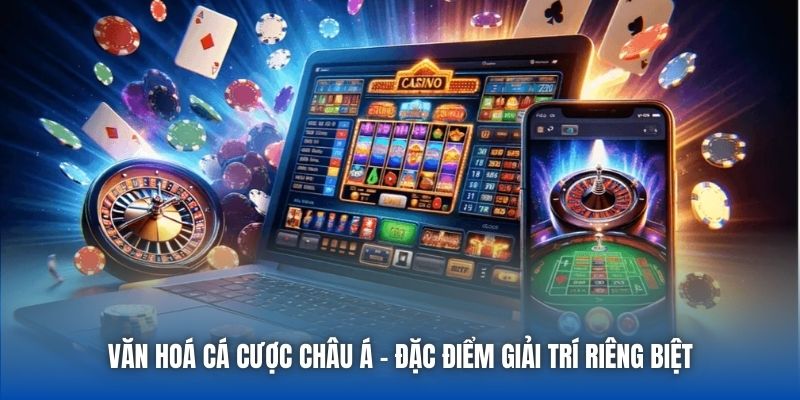 Văn Hoá Cá Cược Châu Á - Đặc Điểm Giải Trí Riêng Biệt
